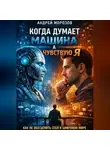 Андрей Морозов - Когда думает машина, а чувствую я: как не обесценить себя в цифровом мире
