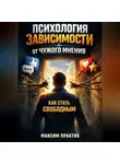 Максим Практик - Психология Зависимости от Чужого Мнения Как Стать Свободным