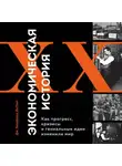 Джеймс Брэдфорд ДеЛонг - Экономическая история XX века. Как прогресс, кризисы и гениальные идеи изменили мир