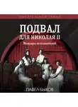 Павел Быков - Подвал для Николая II. Мемуары исполнителей