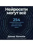 Дамир Халилов - Нейросети могут всё: 254 универсальных промта для счастливой, здоровой и яркой жизни