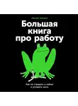Максим Ильяхов - Большая книга про работу: Как не страдать в найме и успевать жить