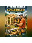 Максим Практик - Строительство каркасной бани своими руками