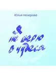 Юлия Назарова - Я не верю в чудеса