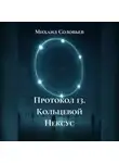 Михаил Соловьев - Протокол 13. Кольцевой Нексус