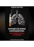 Андрей Морозов - Курение как форма самоподавления: Почему отказаться труднее, чем продолжать