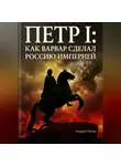 Андрей Попов - Петр I: как варвар сделал Россию империей