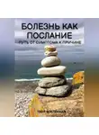 Твоя Вселенная - Болезнь как послание. Путь от симптома к причине