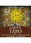 Илья Шенгелия - Ключи к Таро. Секретная магия Старших Арканов: глубинное толкование