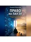 Андрей Морозов - Право на паузу: как остаться человеком в эпоху алгоритмов