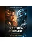 Андрей Морозов - Эстетика ошибки: человек в мире безупречных машин
