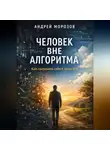 Андрей Морозов - Человек вне алгоритма: как сохранить себя в эпоху ИИ