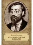 Шолом-Алейхем - Железнодорожные рассказы