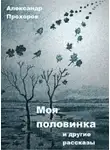 Прохоров Александр - Моя половинка и другие рассказы