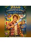 Эвелина Кошкина - Иван и серебристая ветка или Почему чудо не любит приказов