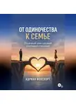 Адриан Фоксворт - От одиночества к семье. Пошаговый план создания счастливых отношений