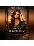 Лилия Роуз - Точка невозврата: когда успех больше не спасает. Как перестать доказывать и начать жить