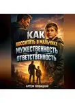 Артем Новицкий - Как воспитать в мальчике мужественность и ответственность