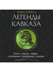 Ольга Хейфец - Легенды Кавказа. Боги, герои, люди, сказания, предания, сказки