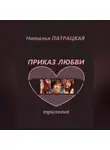 Наталья Патрацкая - Приказ любви. Трилогия
