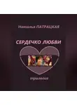 Наталья Патрацкая - Сердечко любви. Трилогия