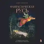 Постер книги Фантастическая Русь. От кикимор романтизма до славянского киберпанка. Славянские мифы и фольклор в искусстве и масскульте XVIII–XXI веков
