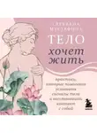 Светлана Мустафина - Тело хочет жить. Практики, которые помогают услышать сигналы тела и восстановить контакт с собой