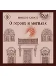 Эрнесто Сабато - О героях и могилах