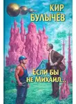 Кир Булычев - Если бы не Михаил...