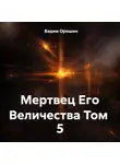 Вадим Оришин - Мертвец Его Величества Том 5