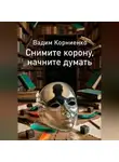 Вадим Корниенко - Снимите корону, начните думать