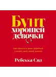 Ребекка Сил - Бунт хорошей девочки: Как перестать всем нравиться и начать жить своей жизнью