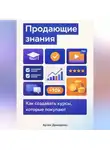 Артем Демиденко - Продающие знания: Как создавать курсы, которые покупают