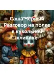 Саша Чёрный - Саша Чёрный Разговор на полке в кукольной клинике