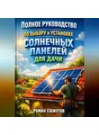 Роман Сюжетов - Полное руководство по выбору и установке солнечных панелей для дачи