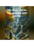 Александр Поворот Реки - Обучение магии. Как увидеть мир заново.