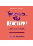 Сьюзен Джефферс - Тревожься… но действуй! Искусство спокойствия в мире неопределенности