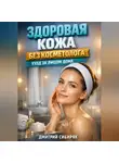 Дмитрий Сибиряк - Здоровая кожа без косметолога уход за лицом дома