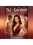 Элина Мираж - Ты - Богиня! Как заставить его в это поверить