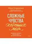 Юлия Егорушкина - Сложные чувства хороших мам. Ошибаться, уставать, злиться и быть достаточно хорошей