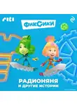 Коллектив авторов - Фиксики. Радионяня и другие истории