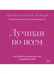 Кэтрин Морган Шафлер - Лучшая во всем. Как добиться совершенства, не добивая себя