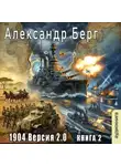 Александр Берг - 1904 Версия 2.0 (книга 2)