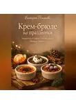 Романова Виктория - Крем-брюле на праздники: Новый год, 8 марта, день рождения – меню и тайминг