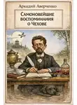 Аркадий Аверченко - Самоновейшие воспоминания о Чехове