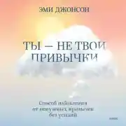 Постер книги Ты – не твои привычки. Способ избавления от ненужных привычек без усилий
