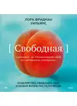 Лора Фридман Уильямс - Свободная. Знакомство, свидания, секс и новая жизнь после развода