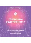 Шерри Кэмпбелл - Токсичные родственники. Как остановить их влияние на вашу жизнь и сохранить себя