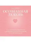 Расс Хэррис - Осознанная любовь. Как улучшить отношения с помощью терапии принятия и ответственности