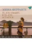 Элена Ферранте - Те, кто уходит, и те, кто остается